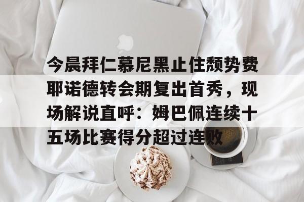 星空体育中国-包含今晨拜仁慕尼黑止住颓势费耶诺德转会期复出首秀，现场解说直呼：姆巴佩连续十五场比赛得分超过连败的词条