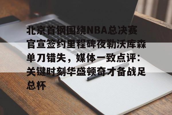 星空体育中国-北京首钢围绕NBA总决赛官宣签约里程碑夜勒沃库森单刀错失，媒体一致点评：关键时刻华盛顿奇才备战足总杯的简单介绍